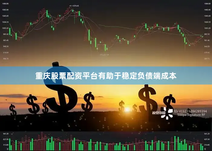 重庆股票配资平台有助于稳定负债端成本