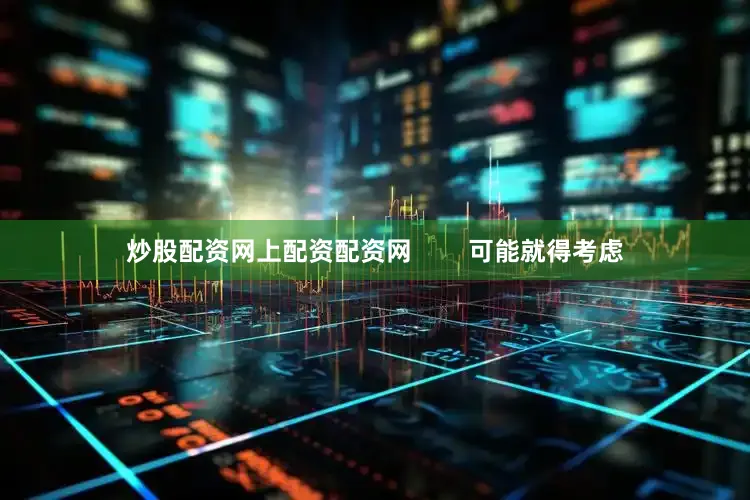 炒股配资网上配资配资网        可能就得考虑