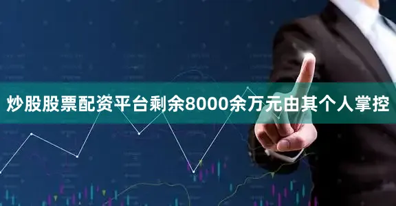 炒股股票配资平台剩余8000余万元由其个人掌控
