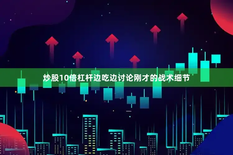 炒股10倍杠杆边吃边讨论刚才的战术细节