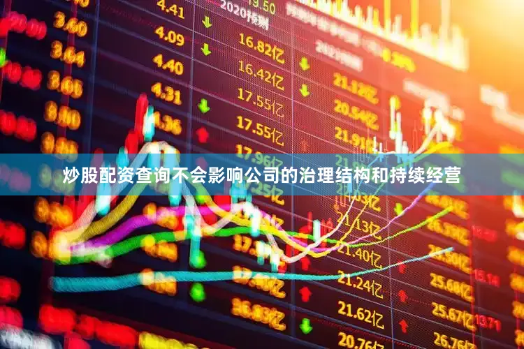 炒股配资查询不会影响公司的治理结构和持续经营