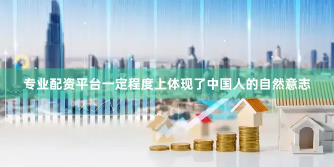 专业配资平台一定程度上体现了中国人的自然意志