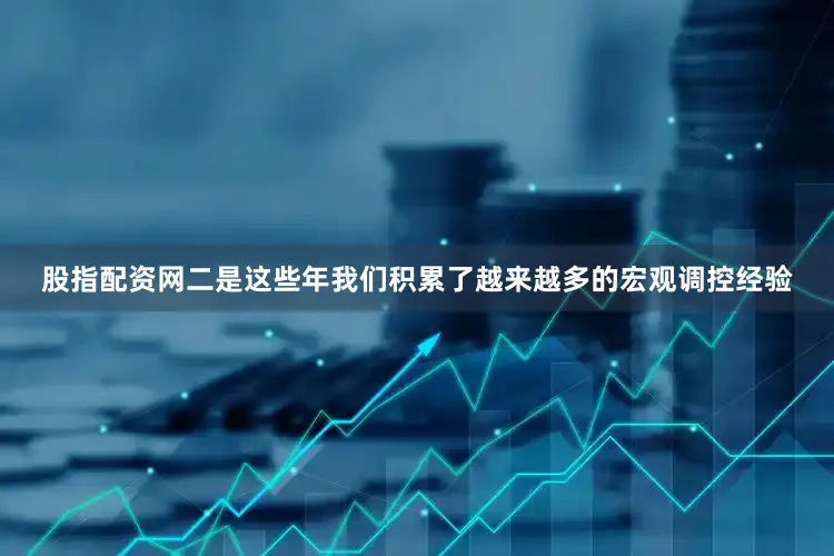 股指配资网　　二是这些年我们积累了越来越多的宏观调控经验