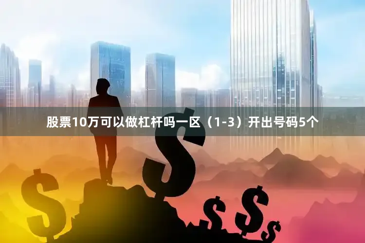 股票10万可以做杠杆吗一区（1-3）开出号码5个